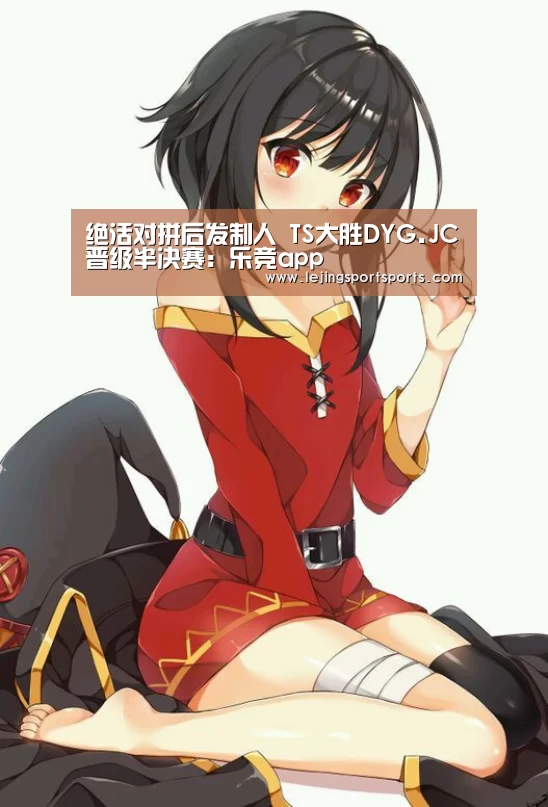 绝活对拼后发制人 TS大胜DYG.JC晋级半决赛:乐竞app(图4) 绝活对拼后发制人 TS大胜DYG.JC晋级半决赛:乐竞app(图4)