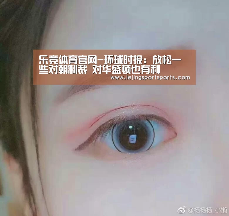 乐竞体育官网-环球时报:放松一些对朝制裁 对华盛顿也有利(图1) 乐竞体育