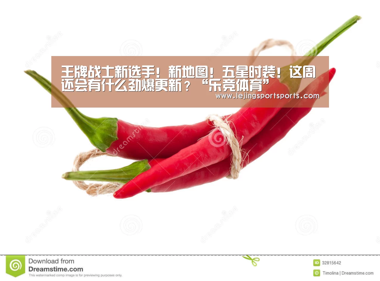 王牌战士新选手!新地图!五星时装!这周还会有什么劲爆更新?“乐竞体育”(图3) 乐竞体育官网