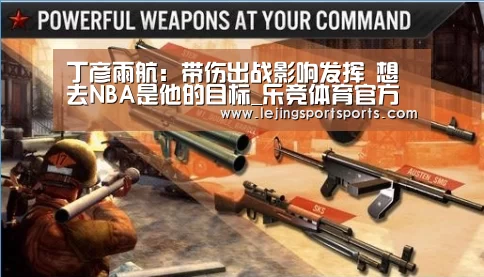 丁彦雨航:带伤出战影响发挥 想去NBA是他的目标_乐竞体育官方网站(图1) 乐竞体育官方网站