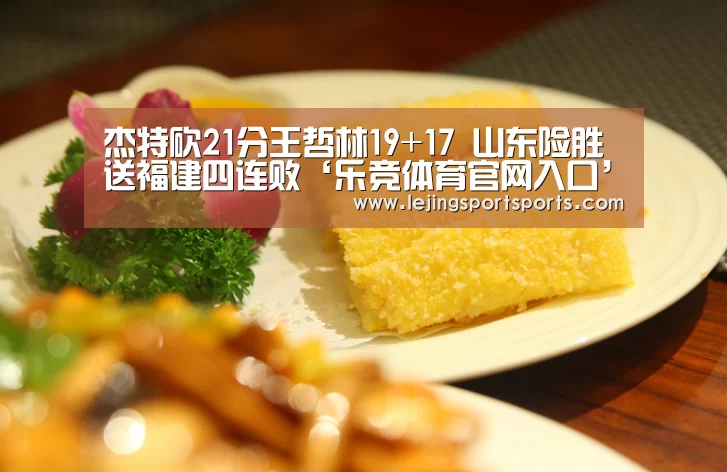杰特砍21分王哲林19+17 山东险胜送福建四连败‘乐竞体育官网入口’(图3) 乐竞体育官网