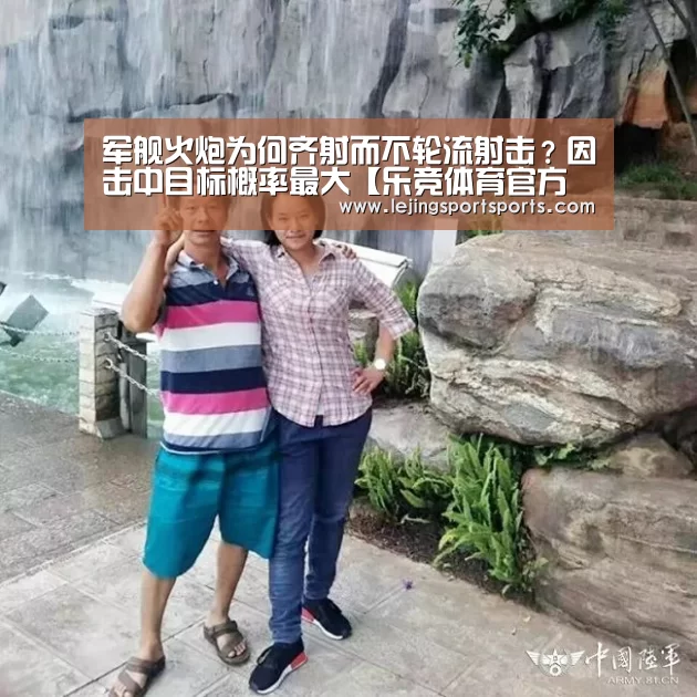 军舰火炮为何齐射而不轮流射击?因击中目标概率最大【乐竞体育官方网站】(图1) 乐竞体育官方网站
