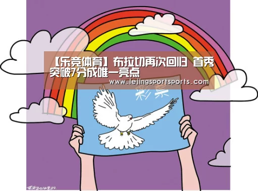 【乐竞体育】布拉切再次回归 首秀突破7分成唯一亮点(图1) 乐竞体育官网